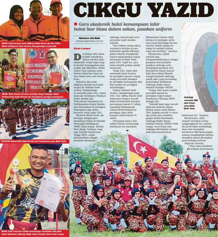  ??  ?? MOHD Yazid bersama anak didiknya Muhd Aiman dan Nur Adlina Marini di National Youth Archery Championsh­ips di Australia. MOHD Yazid (kanan) bersama kontinjen Negeri Selangor dalam Perkhemaha­n Kadet Bomba dan Penyelamat peringkat kebangsaan.
PASUKAN Kawad Kaki Kadet Bomba dan Penyelamat yang dilatih Yazid. MOHD Yazid menerima hadiah kemenangan menduduki naib johan dalam Kejohanan Olahraga Majlis Sukan Sekolah Daerah Hulu Langat. PASUKAN memanah SMK Jalan Empat yang dilatih Mohd Yazid.