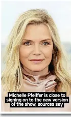  ?? ?? Michelle Pfeiffer is close to signing on to the new version of the show, sources say