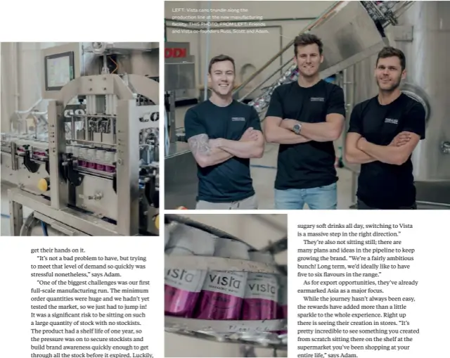  ??  ?? LEFT: Vista cans trundle along the production line at the new manufactur­ing facility. THIS PHOTO, FROM LEFT: Friends and Vista co-founders Russ, Scott and Adam.