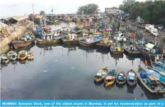  ?? —Reuters ?? MUMBAI: Sassoon Dock, one of the oldest docks in Mumbai, is set for modernizat­ion as part of a planned redevelopm­ent of the city’s docklands, the biggest parcel of land to be opened up in the financial hub of India.