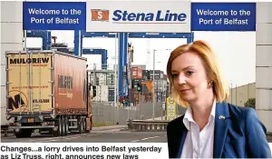  ?? Pictures: LIAM MCBURNEY/PA & HENRY NICHOLLS/REUTERS ?? Changes...a lorry drives into Belfast yesterday as Liz Truss, right, announces new laws