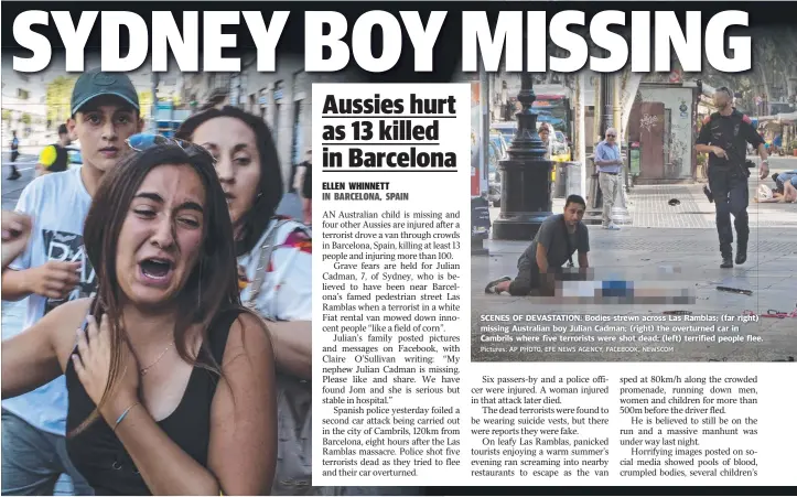  ?? Pictures: AP PHOTO, EFE NEWS AGENCY, FACEBOOK, NEWSCOM ?? SCENES OF DEVASTATIO­N: Bodies strewn across Las Ramblas; ( far right) missing Australian boy Julian Cadman; ( right) the overturned car in Cambrils where five terrorists were shot dead; ( left) terrified people flee.