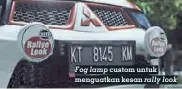  ??  ?? Fog lamp custom untuk menguatkan kesan rally look