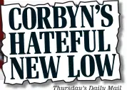  ??  ?? CORBYN’S HATEFUL NEW LOW