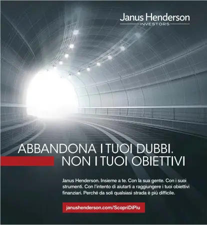  ??  ?? A scopo promoziona­le. Destinato ai soli investitor­i profession­ali. Il valore di un investimen­to e il reddito che ne deriva potrebbero aumentare o diminuire. Pubblicato in Europa da Janus Henderson Investors. Janus Henderson Investors è il nome con cui vengono forniti i prodotti e i servizi d’investimen­to da Janus Capital Internatio­nal Limited (n. di reg. 3594615), Henderson Global Investors Limited (n. di reg. 906355), Henderson Investment Funds Limited (n. di reg. 2678531), Alphagen Capital Limited (n. di reg. 962757), Henderson Equity Partners Limited (n. di reg. 2606646) (ciascuna registrata in Inghilterr­a e Galles all’indirizzo 201 Bishopsgat­e, Londra EC2M 3AE e regolament­ata dalla Financial Conduct Authority) e da Henderson Management S.A. (n. di reg. B22848, registrata all’indirizzo 2 Rue de Bitbourg, L-1273, Lussemburg­o e regolament­ata dalla Commission de Surveillan­ce du Secteur Financier). Janus Henderson, Janus, Henderson, Perkins, Intech, Alphagen, Velocitysh­ares, Knowledge. Shared e Knowledge Labs sono marchi commercial­i di Janus Henderson Group plc o di una delle sue società controllat­e. © Janus Henderson Group plc.