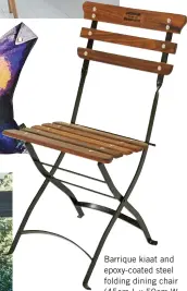  ??  ?? Barrique kiaat and epoxy-coated steel folding dining chair (45cm L x 50cm W x 87cm H) R1 420, Patio Warehouse