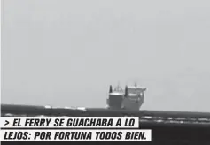  ??  ?? > EL FERRY SE GUACHABA A LO LEJOS: POR FORTUNA TODOS BIEN.
