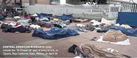  ??  ?? CENTRAL AMERICAN MIGRANTS sleep outside the “El Chaparral” port of entry to U.S., in Tijuana, Baja California State, Mexico, on April 30.