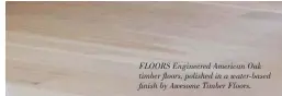  ??  ?? FLOORS Engineered American Oak timber floors, polished in a water-based finish by Awesome Timber Floors.