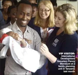  ??  ?? Internatio­nal Developmen­t Secretary Penny Mordaunt at a family planning unit in Tanzania last month VIP VISITOR: