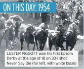  ??  ?? LESTER PIGGOTT won his first Epsom Derby at the age of 18 on 33-1 shot Never Say Die (far left, with white blaze)