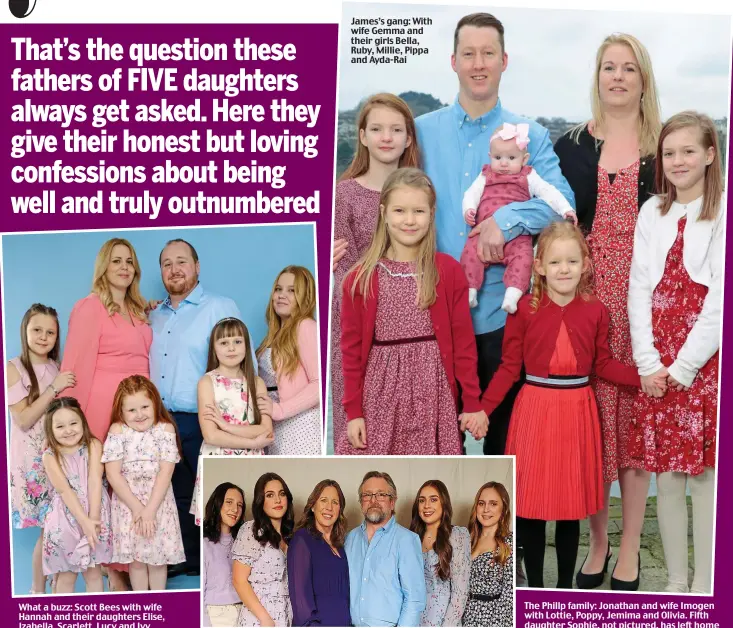  ?? Pictures: LES WILSON/ALISTAIR HEAP/MARTIN SPAVEN ?? What a buzz: Scott Bees with wife Hannah and their daughters Elise, Izabella, Scarlett, Lucy and Ivy
James’s gang: With wife Gemma and their girls Bella, Ruby, Millie, Pippa and Ayda-Rai
The Phillp family: Jonathan and wife Imogen with Lottie, Poppy, Jemima and Olivia. Fifth daughter Sophie, not pictured, has left home