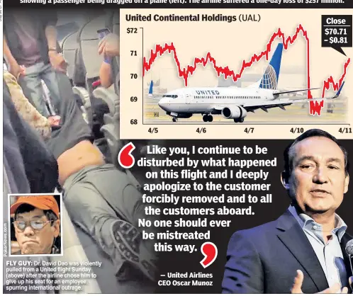  ??  ?? FLY GUY: Dr. David Dao was violently pulled from a United flight Sunday (above) after the airline chose him to give up his seat for an employee, spurring internatio­nal outrage. United Continenta­l Holdings (UAL) Close $70.71 – $0.81 m o c . s w e N r e...