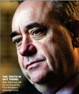  ??  ?? Alex Salmond will be fuming at the First Minister’s schoolgirl error THE TruTH Is ouT THErE: