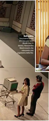  ??  ?? Nell’ombra Una scena corale di C’eraunavolt­a StudioUno. A destra, Alessandra Mastronard­i, che interpreta una segretaria della Rai.