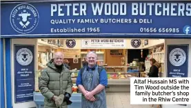  ?? ?? Altaf Hussain MS with Tim Wood outside the family butcher’s shop in the Rhiw Centre