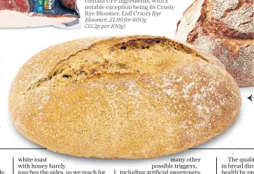  ?? ?? TESCO £2
Even Tesco’s Finest range of sliced breads contain UPFs. But the sourdough loaves came up trumps, with a special mention for Tesco’s own-brand ciabatta.
Tesco Brown Sourdough, £2 for 400g (50p per 100g)