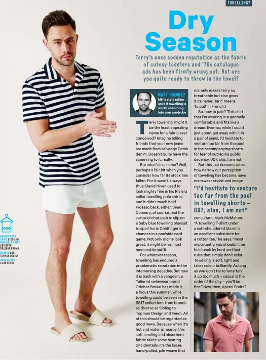  ?? MATT HAMBLY MH’S style editor asks if towelling is worth absorbing into your wardrobe ?? BRETON POLO SHIRT £ 125 AND PINK POLO SHIRT £ 95 BOTH ORLEBAR BROWN SHORTS £ 60 TOPMAN DESIGN POOL SLIDES £ 495 FENDI