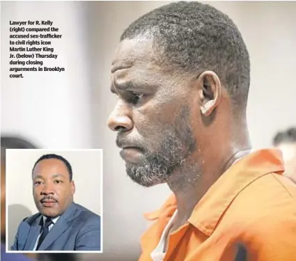  ?? ?? Lawyer for R. Kelly (right) compared the accused sex-trafficker to civil rights icon Martin Luther King
Jr. (below) Thursday during closing argurments in Brooklyn court.