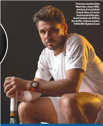  ?? ?? Il tennista elvetico Stan Wawrinka, classe 1985, vincitore di tre titoli del Grande Slam, è il nuovo testimonia­l di Norqain, brand fondato nel 2018 da Ben Küffer. Indossa al polso il Wild ONE Skeleton Coral