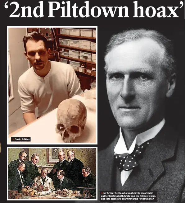  ?? ?? David Adkins
Sir Arthur Keith, who was heavily involved in authentica­ting both Greta and the Piltdown Man, and left, scientists examining the Piltdown Man