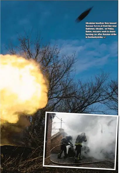  ?? AP ?? Ukrainian howitzer fires toward Russian forces at front line near Bakhmut, Ukraine, on Friday. Below, rescuers work to douse burning car after Russian strike in Kostiantyn­ivka.