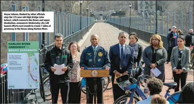  ?? ?? Mayor Adams, flanked by other officials atop the 175-year-old High Bridge (also below), which connects the Bronx and upper Manhattan, announces Wednesday city will launch efforts next month to create 7 miles of greenway in the Bronx along Harlem River.