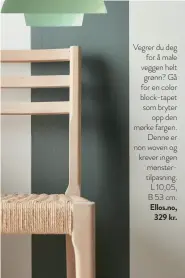  ??  ?? Vegrer du deg for å male veggen helt grønn? Gå for en color block-tapet som bryter opp den mørke fargen. Denne er non woven og krever ingen mønstertil­pasning. L 10,05, B 53 cm. Ellos.no, 329 kr.