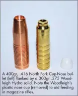  ??  ?? A 400gr, .416 North Fork Cup-Nose bullet (left) flanked by a 300gr .375 Woodleigh Hydro solid. Note the Woodleigh’s plastic nose cup (removed) to aid feeding in magazine rifles.