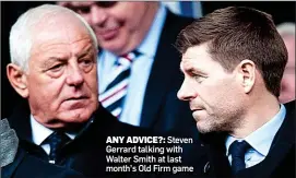  ??  ?? ANY ADVICE?: Steven Gerrard talking with Walter Smith at last month’s Old Firm game