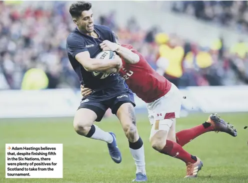  ??  ?? 3 Adam Hastings believes that, despite finishing fifth in the Six Nations, there were plenty of positives for Scotland to take from the tournament.