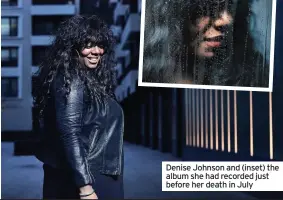  ??  ?? Denise Johnson and (inset) the album she had recorded just before her death in July