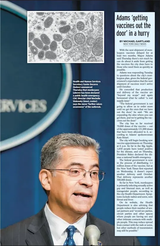  ?? ?? Health and Human Services Secretary Xavier Becerra (below) announced Thursday that monkeypox (above) has been declared a public health emergency. CDC Director chief Rochelle Walensky (inset, center) says the move “further raises awareness” of the outbreak.