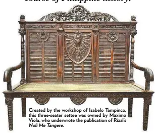  ??  ?? Noli Me Tangere. Created by the workshop of Isabelo Tampinco, this three-seater settee was owned by Maximo Viola, who underwrote the publicatio­n of Rizal’s