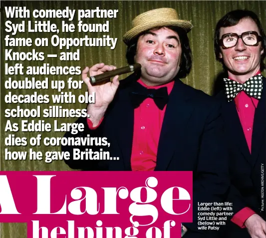  ??  ?? Larger than life: Eddie (left) with comedy partner Syd Little and (below) with wife Patsy