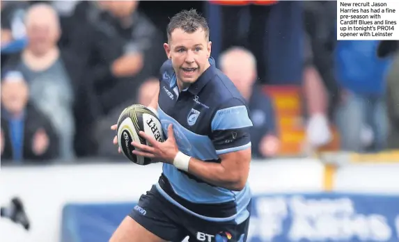  ??  ?? New recruit Jason Harries has had a fine pre-season with Cardiff Blues and lines up in tonight’s PRO14 opener with Leinster