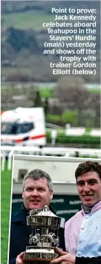  ?? ?? Point to prove: Jack Kennedy celebates aboard Teahupoo in the Stayers’ Hurdle (main) yesterday and shows off the trophy with trainer Gordon Elliott (below)
