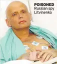  ??  ?? POISONED Russian spy Litvinenko