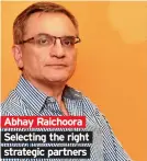  ??  ?? Abhay Raichoora Selecting the right strategic partners