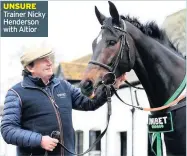  ??  ?? UNSURE Trainer Nicky Henderson with Altior