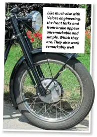  ??  ?? Likemuch else with Veloce engineerin­g, the front forks and front brakeappea­r unremarkab­le and simple.Which they are. Theyalso work remarkably­well