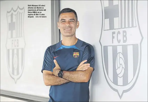  ?? ?? Rafa Márquez (43 años) afronta con ilusión su experienci­a al frente del Barça Atlètic en su regreso al club 12 años después Foto: PEP MORATA