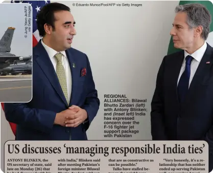  ?? ?? © Eduardo Munoz/Pool/AFP via Getty Images
REGIONAL ALLIANCES: Bilawal Bhutto Zardari (left) with Antony Blinken; and (inset left) India has expressed concern over the F-16 fighter jet support package with Pakistan