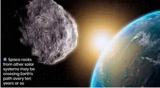  ?? ?? Space rocks from other solar systems may be crossing Earth’s path every ten years or so