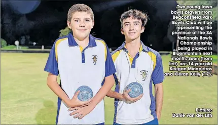  ?? ?? Two young lawn bowls players from Beaconsfie­ld Park Bowls Club will be
representi­ng the province at the SA Nationals Bowls
Championsh­ip being played in Bloemfonte­in next month. Seen (from left) are 14-year-old Keegan Minopetros and Kieran Kelly (17).
Picture: Danie van der Lith