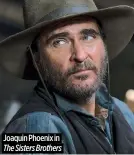  ?? ?? Joaquin Phoenix in
The Sisters Brothers
