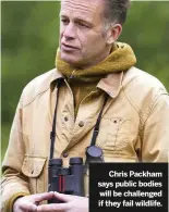  ??  ?? Chris Packham says public bodies will be challenged if they fail wildlife.