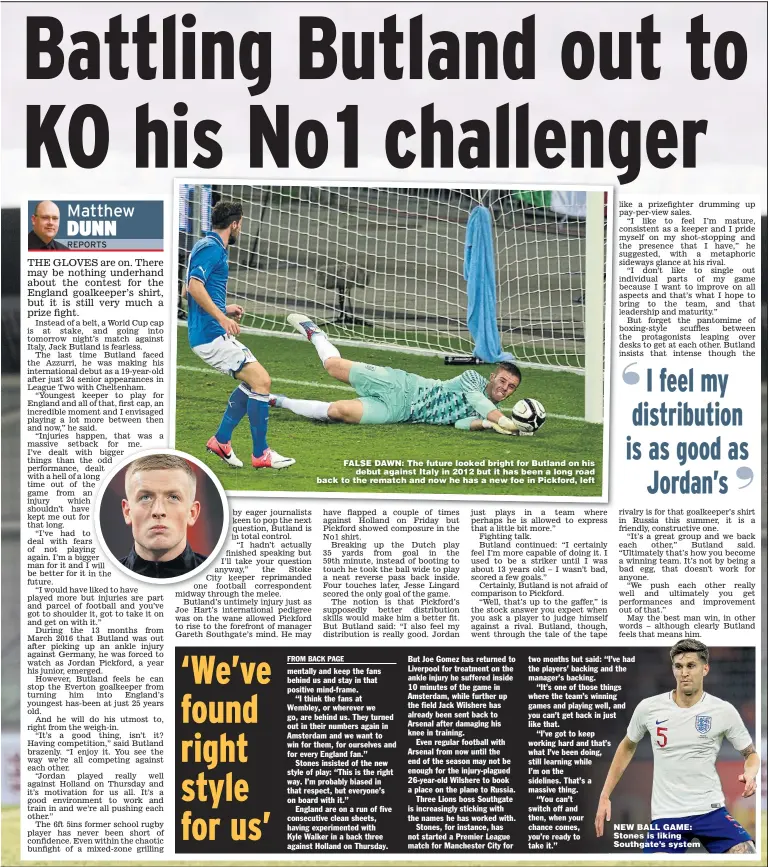  ??  ?? FALSE DAWN: The future looked bright for Butland on his debut against Italy in 2012 but it has been a long road back to the rematch and now he has a new foe in Pickford, left NEW BALL GAME: Stones is liking Southgate’s system