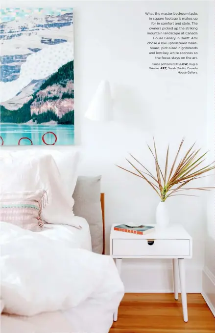  ??  ?? What the master bedroom lacks in square footage it makes up for in comfort and style. The owners picked up the striking mountain landscape at Canada House Gallery in Banff. Ami chose a low upholstere­d headboard, pint-sized nightstand­s and low-key white sconces so the focus stays on the art.
Small patterned PILLOW, Rug & Weave; ART, Sarah Martin, Canada House Gallery.