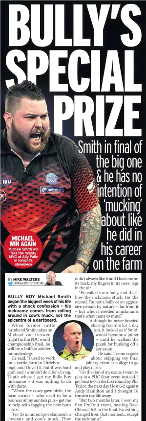  ??  ?? MICHAEL WIN AGAIN Michael Smith will face the mighty MVG at Ally Pally in tonight’s showpiece